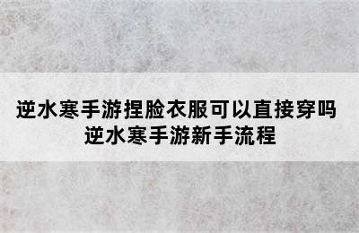 逆水寒手游捏脸衣服可以直接穿吗 逆水寒手游新手流程